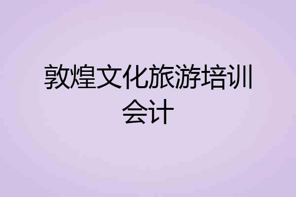 敦煌文化旅游培训会计