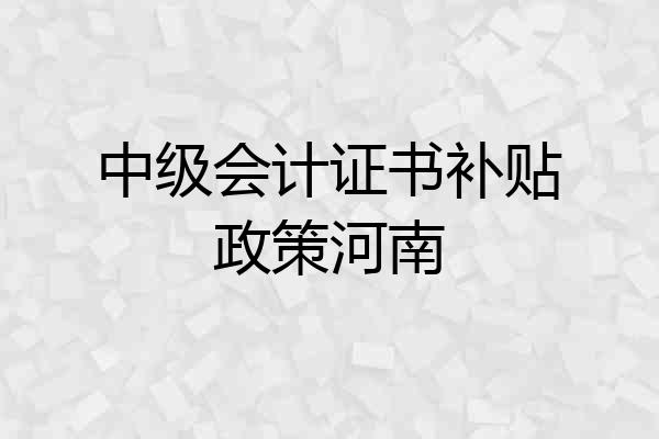 中级会计证书补贴政策河南