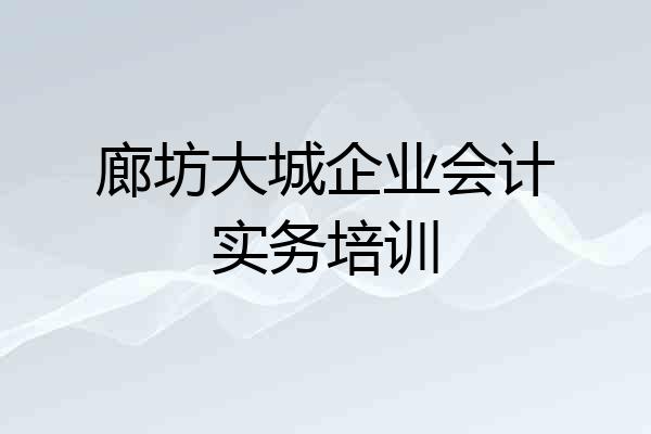 廊坊大城企业会计实务培训