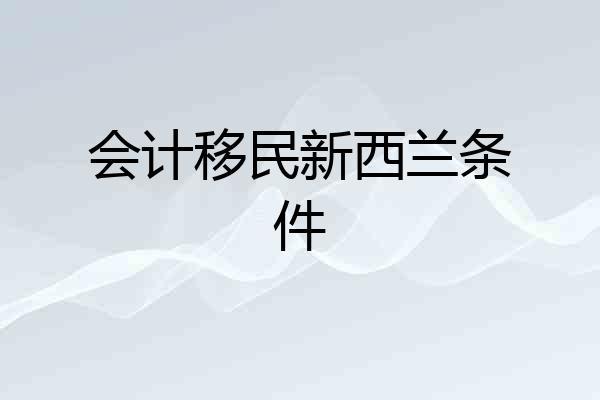 会计移民新西兰条件