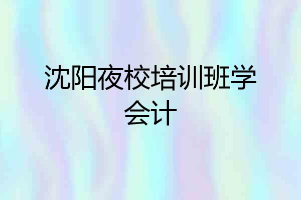 沈阳夜校培训班学会计