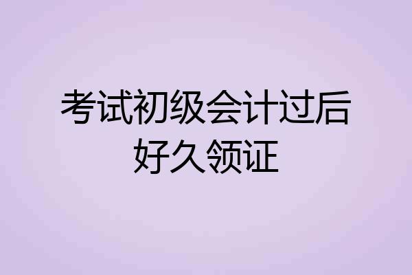 考试初级会计过后好久领证