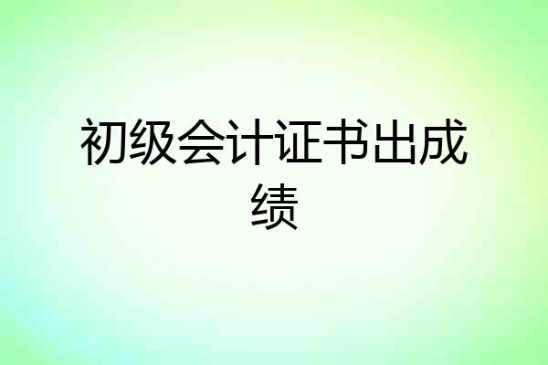 初级会计证书出成绩