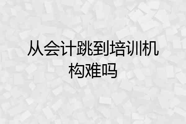 从会计跳到培训机构难吗