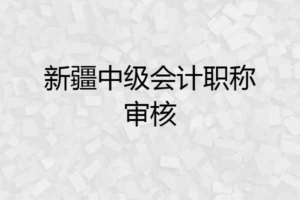 新疆中级会计职称审核