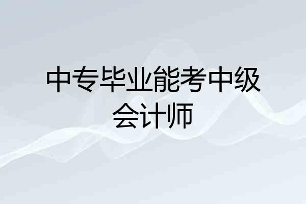 中专毕业能考中级会计师