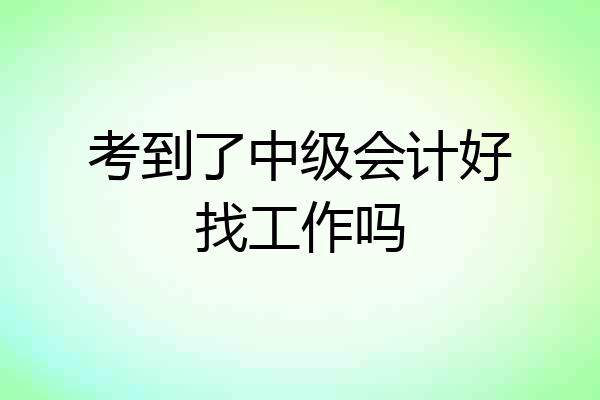 考到了中级会计好找工作吗