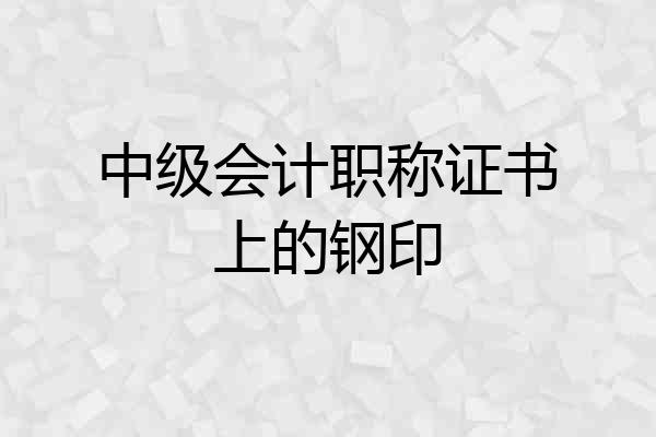 中级会计职称证书上的钢印