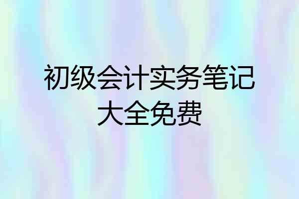 初级会计实务笔记大全免费