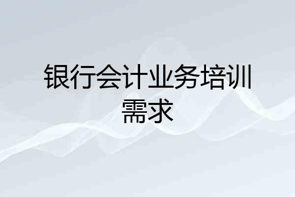 银行会计业务培训需求