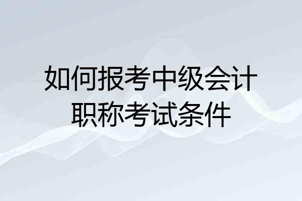 如何报考中级会计职称考试条件