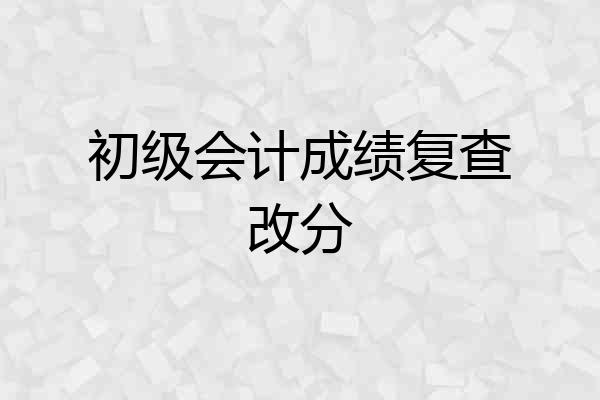 初级会计成绩复查改分