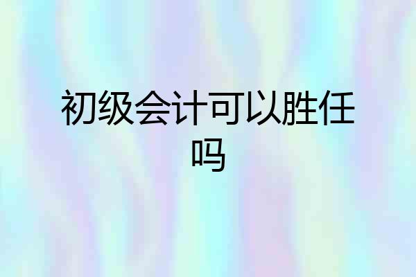 初级会计可以胜任吗