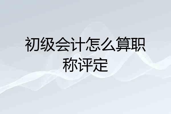初级会计怎么算职称评定