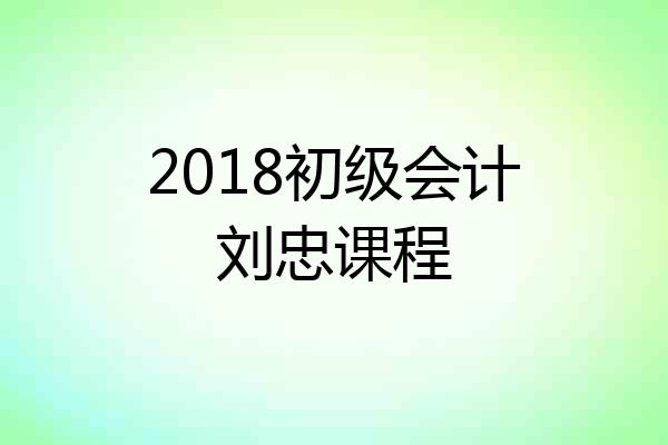 2018初级会计刘忠课程