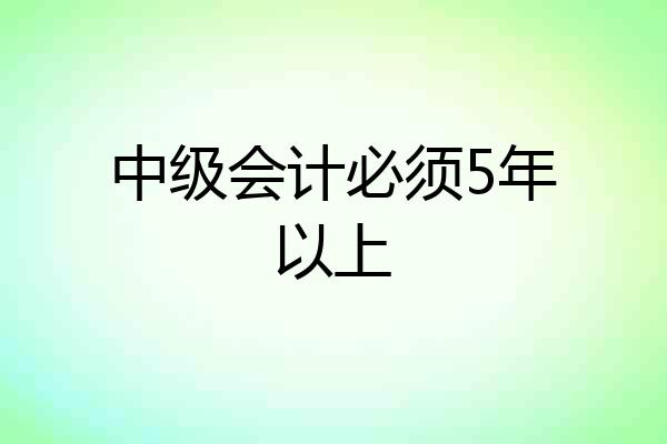 中级会计必须5年以上