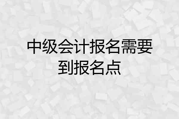 中级会计报名需要到报名点
