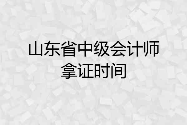 山东省中级会计师拿证时间