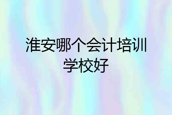 淮安哪个会计培训学校好