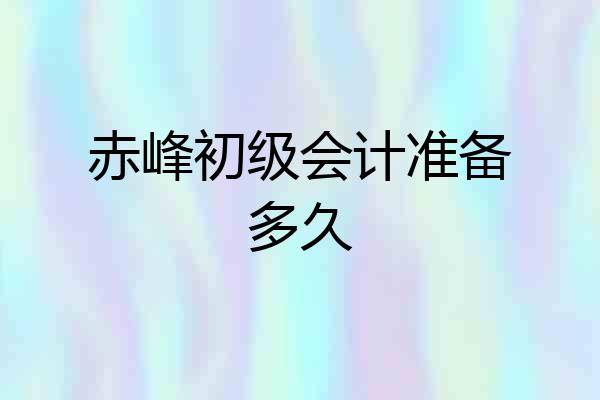 赤峰初级会计准备多久