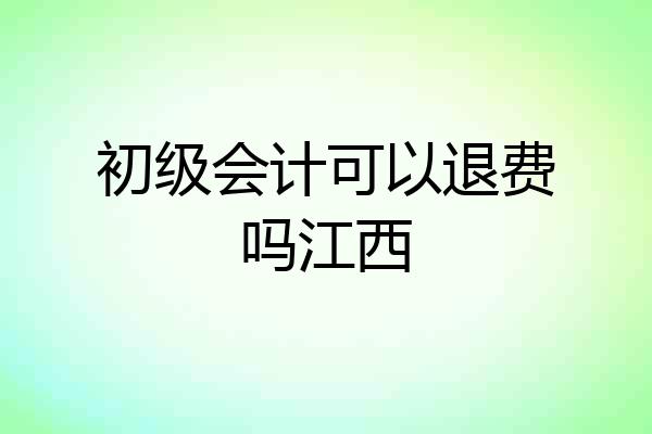 初级会计可以退费吗江西