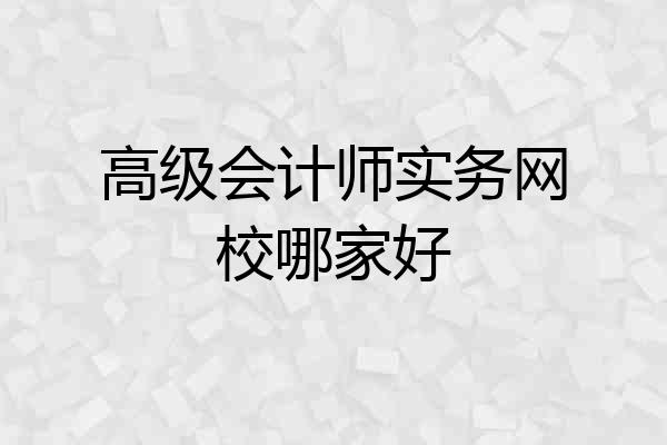高级会计师实务网校哪家好