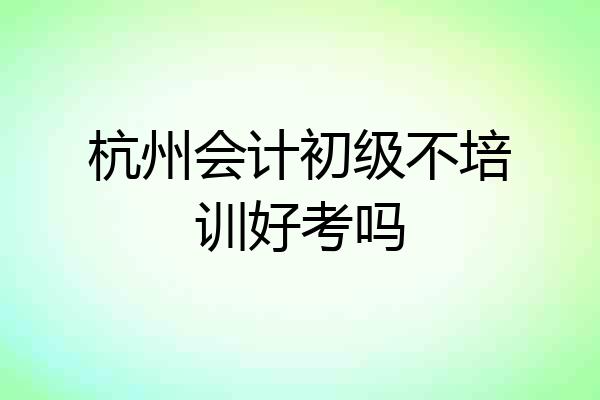 杭州会计初级不培训好考吗
