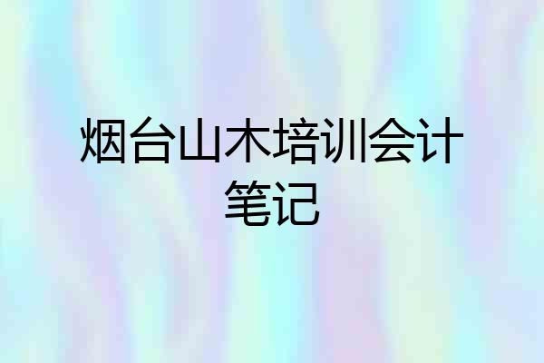 烟台山木培训会计笔记