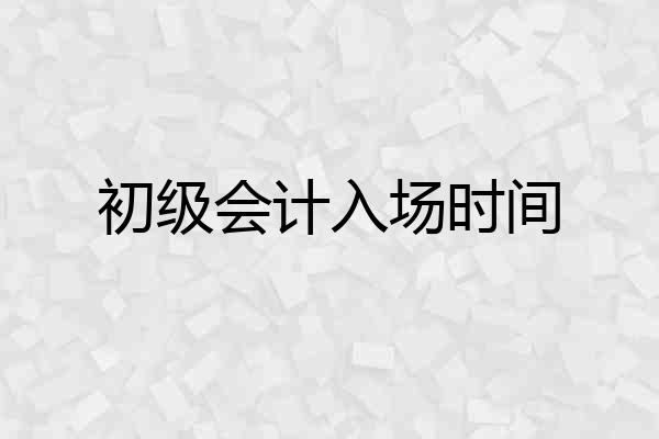 初级会计入场时间