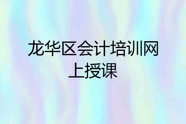 龙华区会计培训网上授课