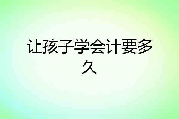 让孩子学会计要多久