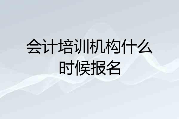 会计培训机构什么时候报名