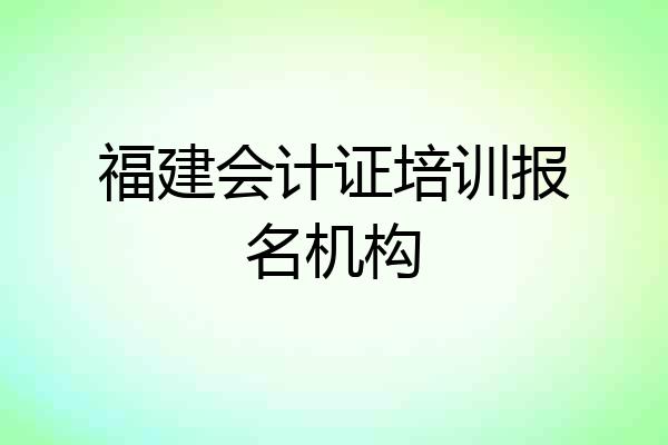 福建会计证培训报名机构