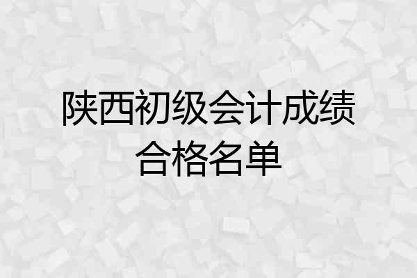 陕西初级会计成绩合格名单