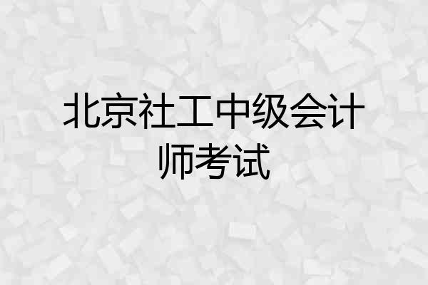 北京社工中级会计师考试