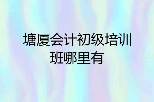 塘厦会计初级培训班哪里有