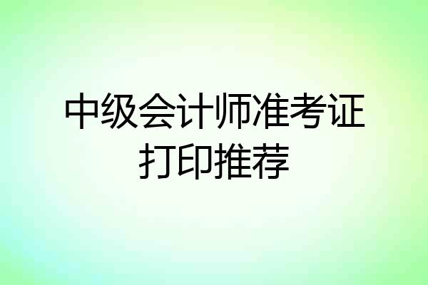 中级会计师准考证打印推荐