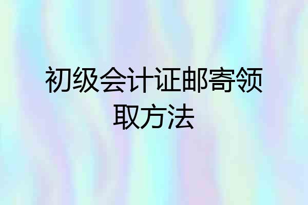 初级会计证邮寄领取方法