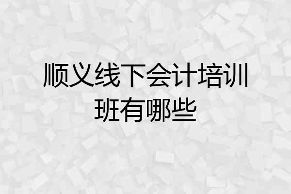 顺义线下会计培训班有哪些