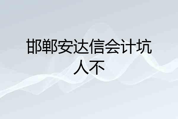 邯郸安达信会计坑人不