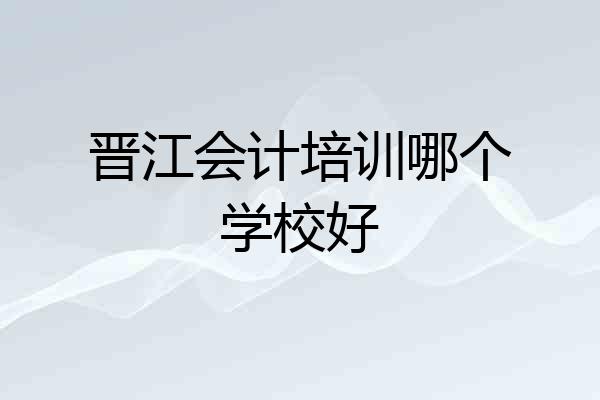 晋江会计培训哪个学校好