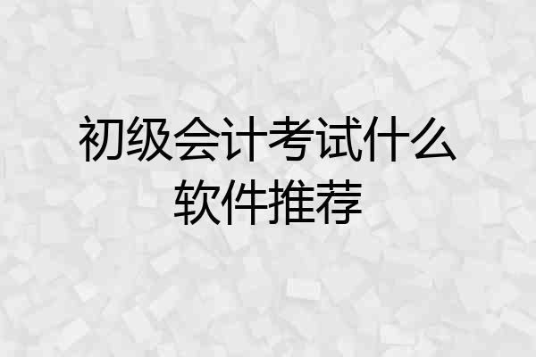初级会计考试什么软件推荐