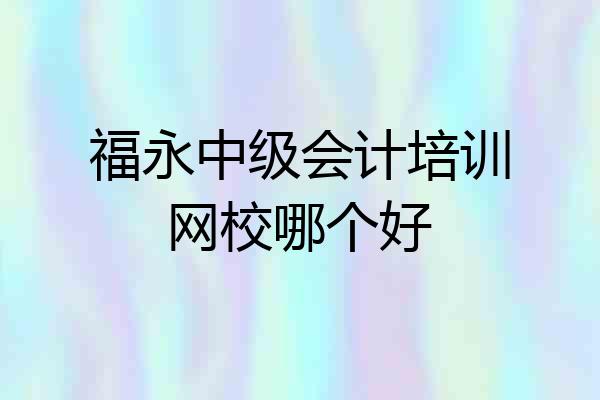 福永中级会计培训网校哪个好