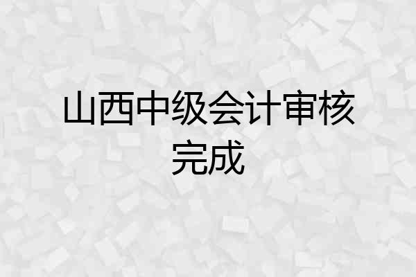 山西中级会计审核完成