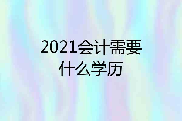 2021会计需要什么学历