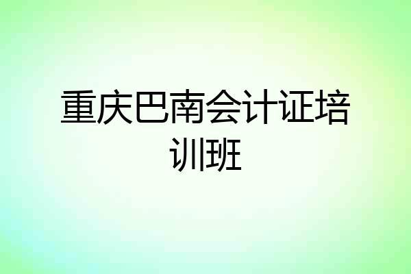 重庆巴南会计证培训班