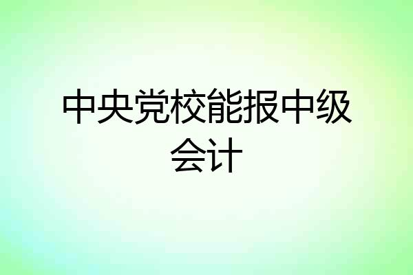 中央党校能报中级会计