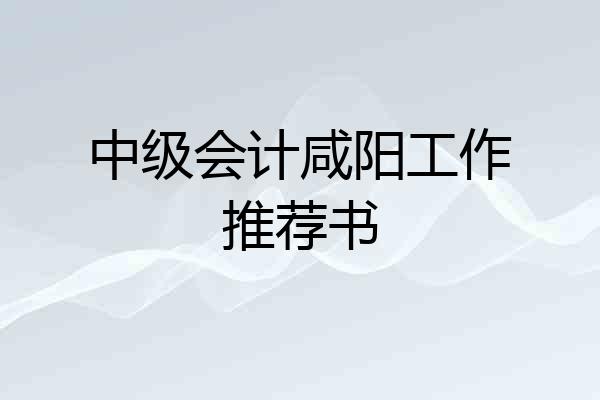 中级会计咸阳工作推荐书