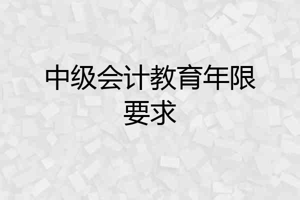 中级会计教育年限要求