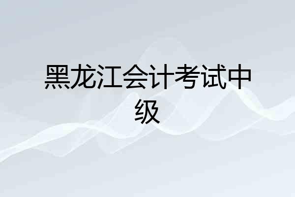 黑龙江会计考试中级